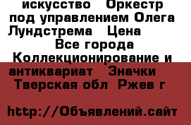 1.1) искусство : Оркестр под управлением Олега Лундстрема › Цена ­ 249 - Все города Коллекционирование и антиквариат » Значки   . Тверская обл.,Ржев г.